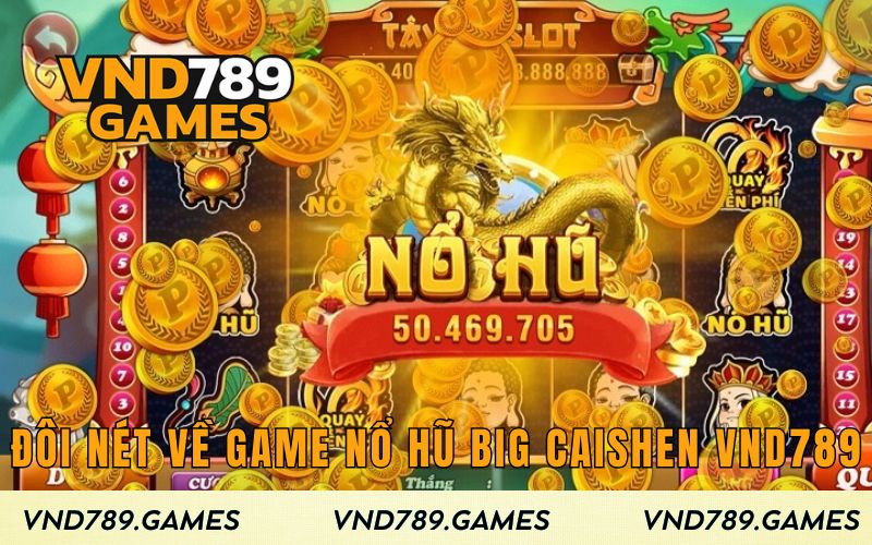 Đôi nét về game nổ hũ Big Caishen VND789